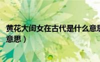 黄花大闺女在古代是什么意思（11月06日黄花大闺女是什么意思）