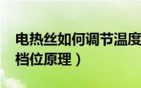 电热丝如何调节温度（11月06日电热丝发热档位原理）