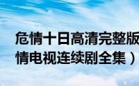 危情十日高清完整版在线观看（10月08日危情电视连续剧全集）