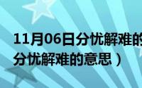 11月06日分忧解难的意思是什么（11月06日分忧解难的意思）