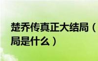 楚乔传真正大结局（11月06日楚乔传原著结局是什么）