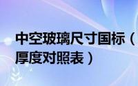 中空玻璃尺寸国标（11月06日中空玻璃尺寸厚度对照表）