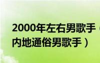 2000年左右男歌手（11月06日2000年代的内地通俗男歌手）