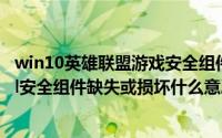 win10英雄联盟游戏安全组件运行时发生异常（11月06日lol安全组件缺失或损坏什么意思）