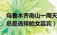 乌鲁木齐南山一周天气（11月06日情书允浩总是选择的女嘉宾）