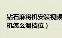 钻石麻将机安装视频（11月06日钻石牌麻将机怎么调档位）