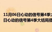 11月06日心动的信号第4季大结局播出时间是多少（11月06日心动的信号第4季大结局播出时间）