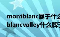 montblanc属于什么档次（10月08日montblancvalley什么牌子）