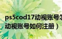 ps5cod17动视账号怎么注册（11月07日ps4动视账号如何注册）