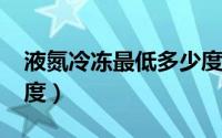 液氮冷冻最低多少度（11月06日液氮冷冻温度）