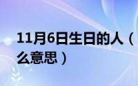 11月6日生日的人（11月06日特别的人是什么意思）