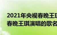 2021年央视春晚王琪演唱（11月06日2023春晚王琪演唱的歌名字）