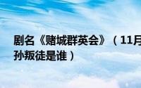 剧名《赌城群英会》（11月06日TVB《赌城群英会》六徒孙叛徒是谁）