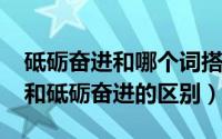 砥砺奋进和哪个词搭配（10月08日踔厉奋发和砥砺奋进的区别）