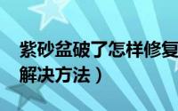 紫砂盆破了怎样修复（11月06日紫砂盆渗水解决方法）