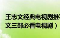 王志文经典电视剧推荐（11月07日2021王志文三部必看电视剧）