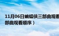 11月06日蝙蝠侠三部曲观看顺序视频（11月06日蝙蝠侠三部曲观看顺序）