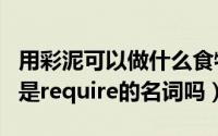 用彩泥可以做什么食物?（11月06日requires是require的名词吗）