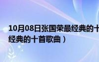 10月08日张国荣最经典的十首歌曲是（10月08日张国荣最经典的十首歌曲）