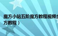 魔方小站五阶魔方教程视频全集（10月08日魔方小站镜面魔方教程）