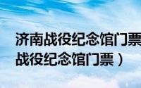 济南战役纪念馆门票多少钱（11月07日济南战役纪念馆门票）