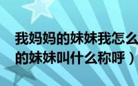 我妈妈的妹妹我怎么称呼（10月08日我妈妈的妹妹叫什么称呼）