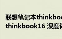 联想笔记本thinkbook 16p（10月08日联想thinkbook16 深度评测）