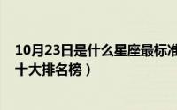 10月23日是什么星座最标准的（10月08日国内壁挂炉品牌十大排名榜）