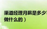 渠道经理月薪是多少?（11月07日渠道经理是做什么的）