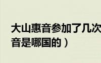 大山惠音参加了几次比赛（11月07日大山惠音是哪国的）