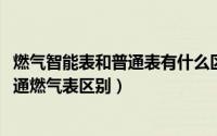 燃气智能表和普通表有什么区别（10月08日智能燃气表和普通燃气表区别）