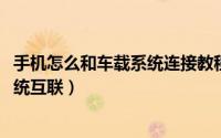 手机怎么和车载系统连接教程（11月07日手机怎么和车载系统互联）