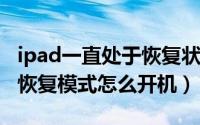 ipad一直处于恢复状态（11月07日ipad处于恢复模式怎么开机）