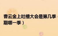 曹云金上吐槽大会是第几季（11月07日曹云金吐槽大会哪一期哪一季）