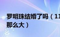 罗明珠结婚了吗（11月07日罗明珠为啥变化那么大）