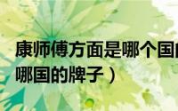 康师傅方面是哪个国的?（11月07日康师傅是哪国的牌子）