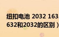 纽扣电池 2032 1632（11月07日纽扣电池1632和2032的区别）