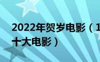 2022年贺岁电影（10月08日2023年贺岁档十大电影）