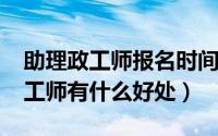 助理政工师报名时间（10月08日申请助理政工师有什么好处）