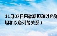 11月07日巴勒斯坦和以色列的关系如何（11月07日巴勒斯坦和以色列的关系）