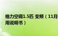 格力空调1.5匹 变频（11月07日格力空调1.5匹变频空调使用说明书）