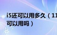 i5还可以用多久（11月07日i53317u现在还可以用吗）