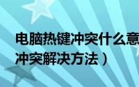 电脑热键冲突什么意思（10月08日电脑热键冲突解决方法）