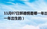 11月07日郭德纲是哪一年出生的呢（11月07日郭德纲是哪一年出生的）