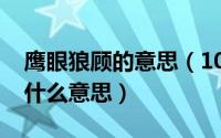 鹰眼狼顾的意思（10月08日鹰眼狼顾之相是什么意思）