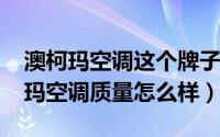 澳柯玛空调这个牌子怎么样（11月07日澳柯玛空调质量怎么样）