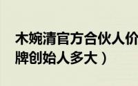 木婉清官方合伙人价格（10月08日木婉清品牌创始人多大）