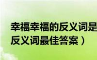 幸福幸福的反义词是什么（10月08日幸福的反义词最佳答案）