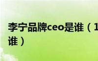 李宁品牌ceo是谁（10月08日李宁现任ceo是谁）