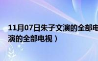 11月07日朱子文演的全部电视剧叫什么（11月07日朱子文演的全部电视）